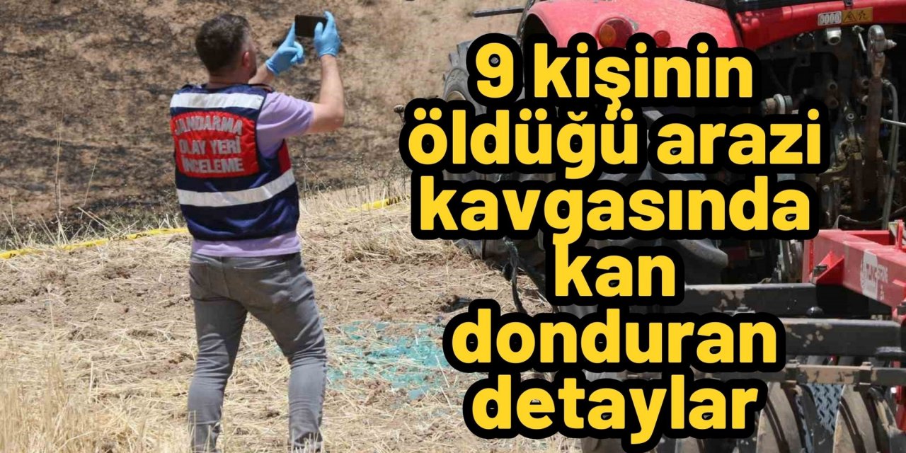 9 kişinin öldüğü arazi kavgasında kan donduran detaylar