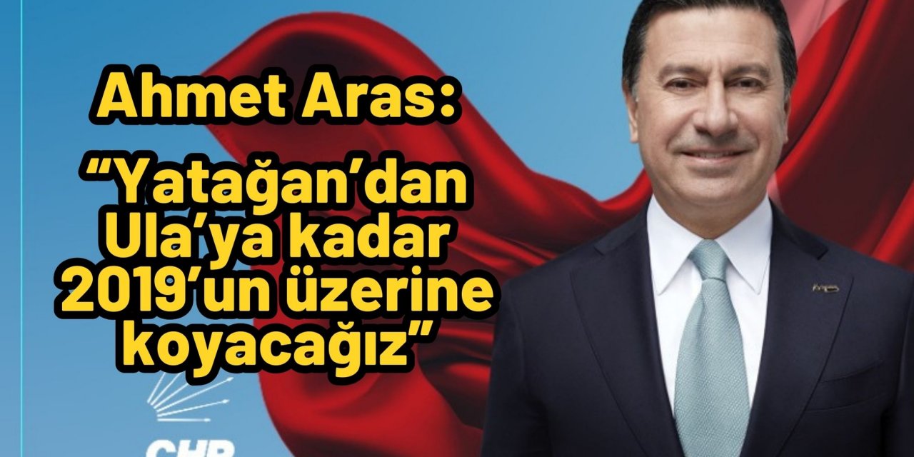 Ahmet Aras: “Yatağan’dan Ula’ya kadar 2019’un üzerine koyacağız”