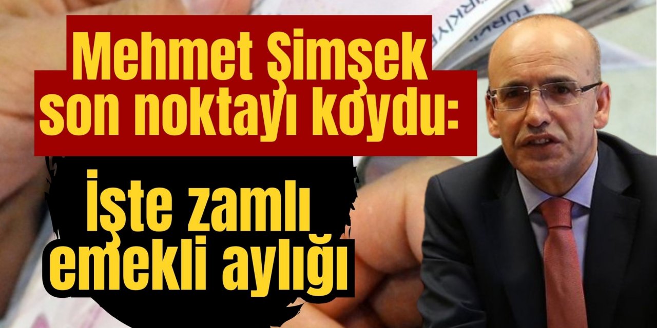 Mehmet Şimşek son noktayı koydu: İşte zamlı emekli aylığı