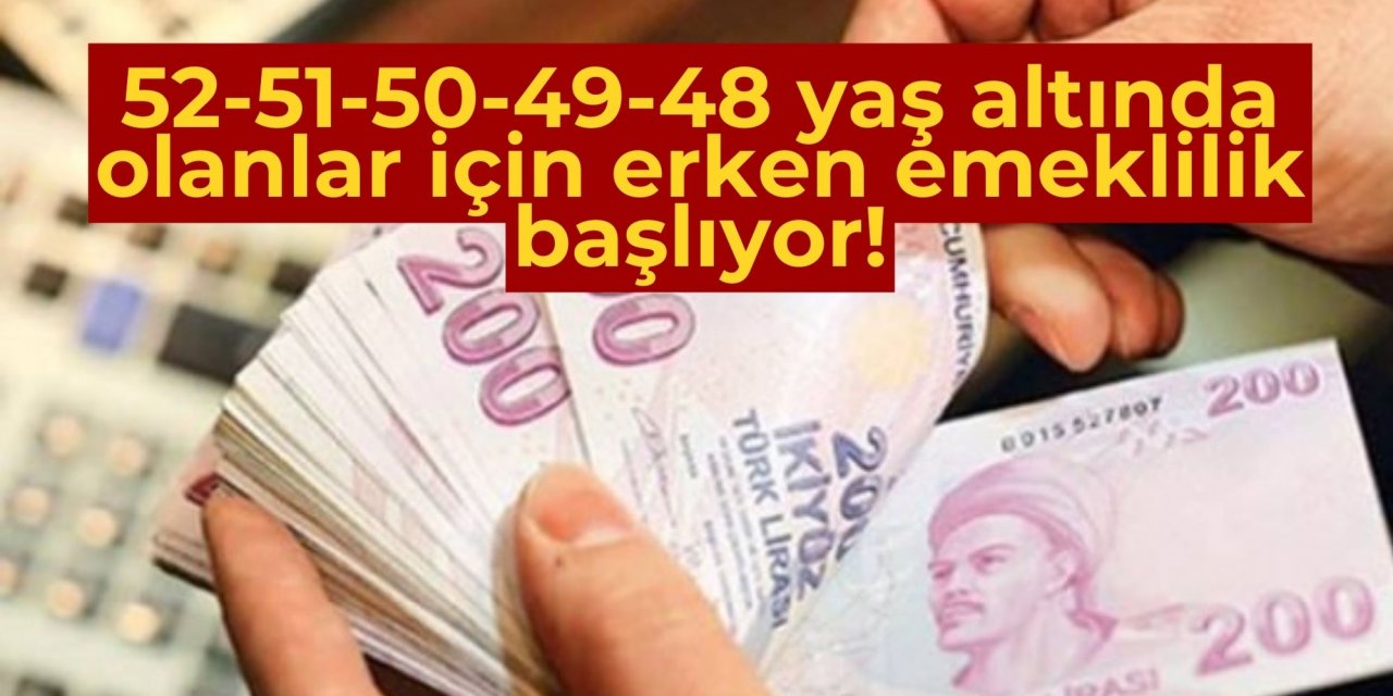 52-51-50-49-48 yaş altında olanlar için erken emeklilik başlıyor!