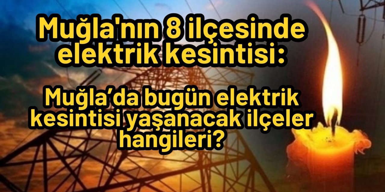 Muğla'nın 8 ilçesinde elektrik kesintisi: Muğla’da bugün elektrik kesintisi yaşanacak ilçeler hangileri?