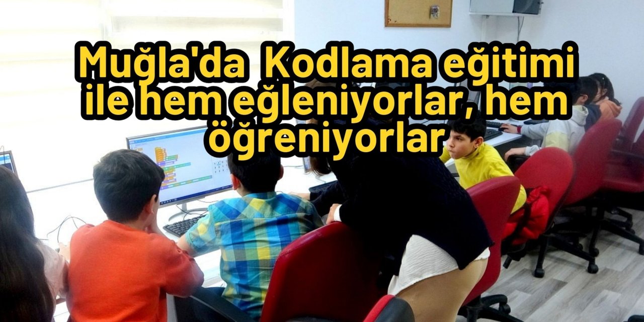 Muğla'da  Kodlama eğitimi ile hem eğleniyorlar, hem öğreniyorlar