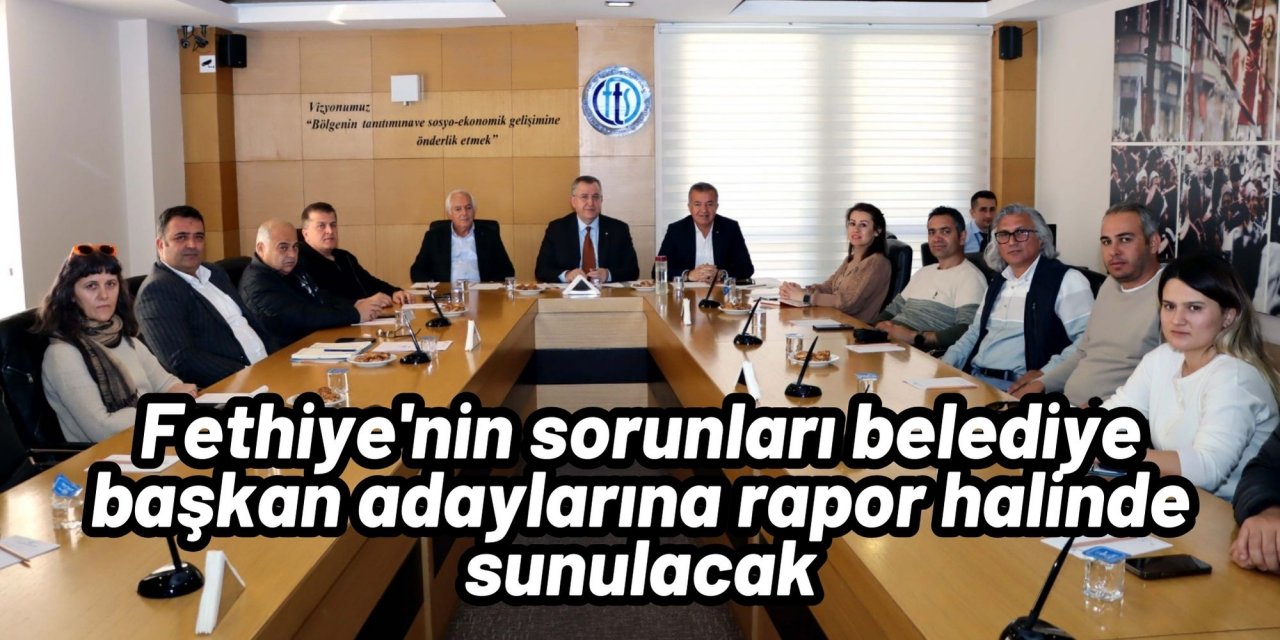 Fethiye'nin sorunları belediye başkan adaylarına rapor halinde sunulacak