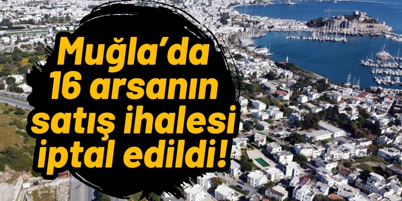 Muğla’da 16 arsanın satış ihalesi iptal edildi!