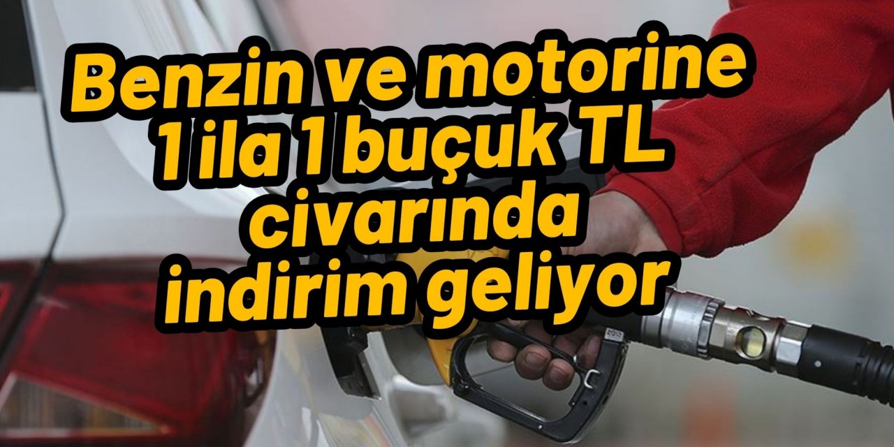 Benzin ve motorine 1 ila 1 buçuk TL civarında indirim geliyor