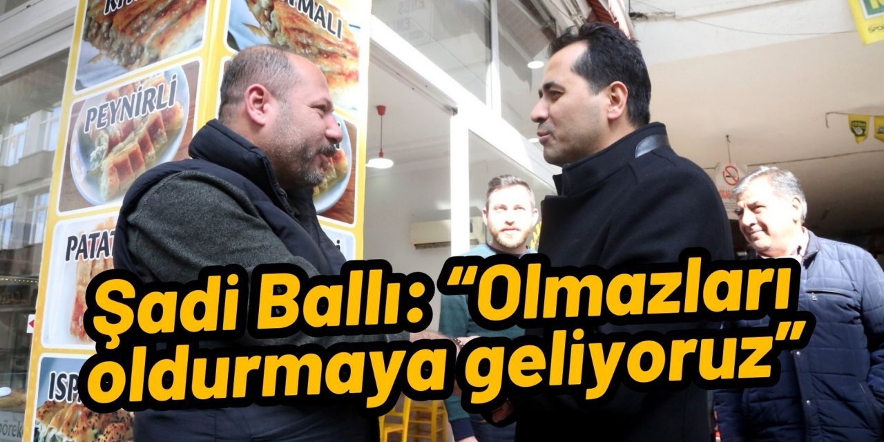 Şadi Ballı: “Olmazları oldurmaya geliyoruz”