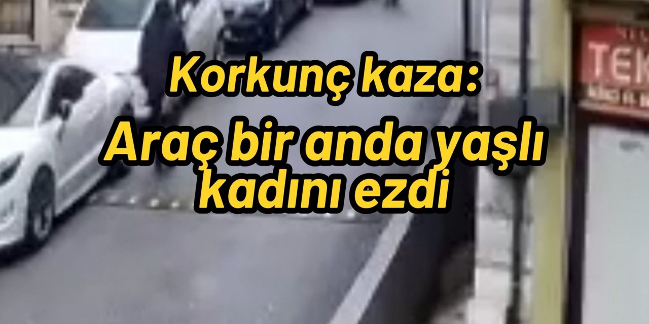 Korkunç kaza: Araç bir anda yaşlı kadını ezdi