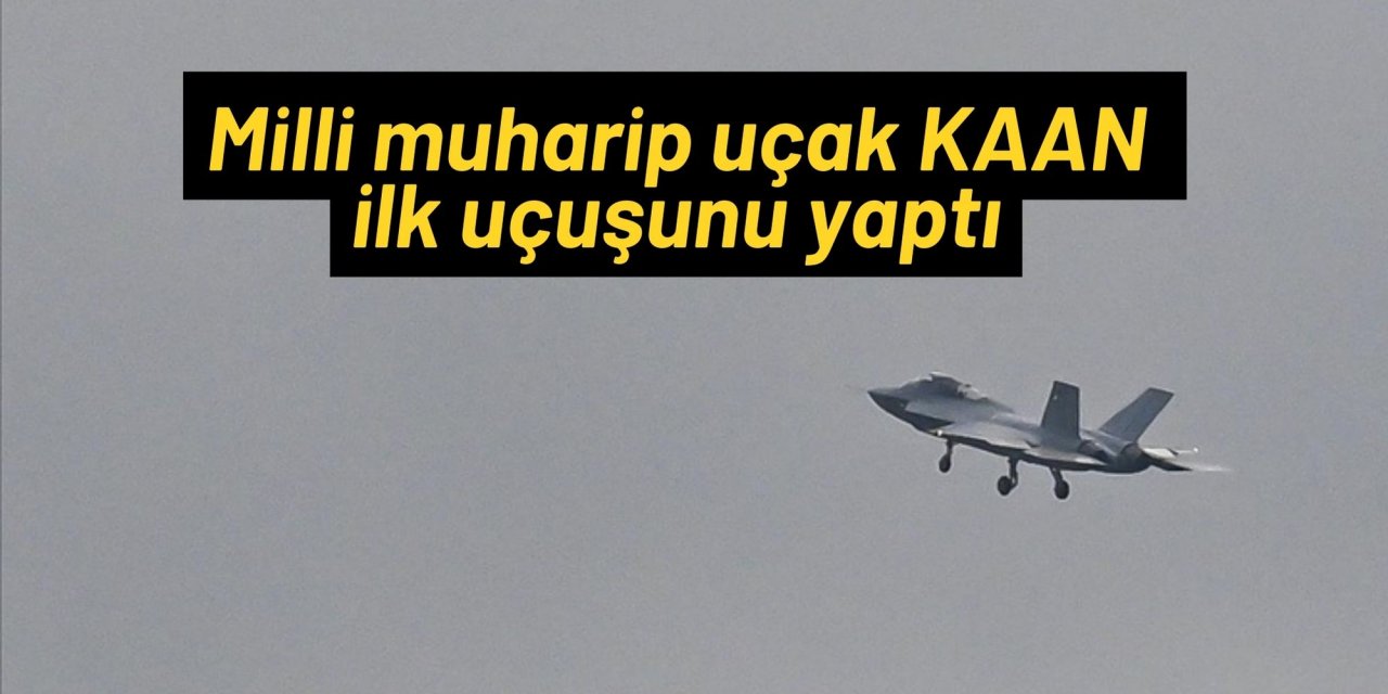 Milli muharip uçak KAAN ilk uçuşunu yaptı