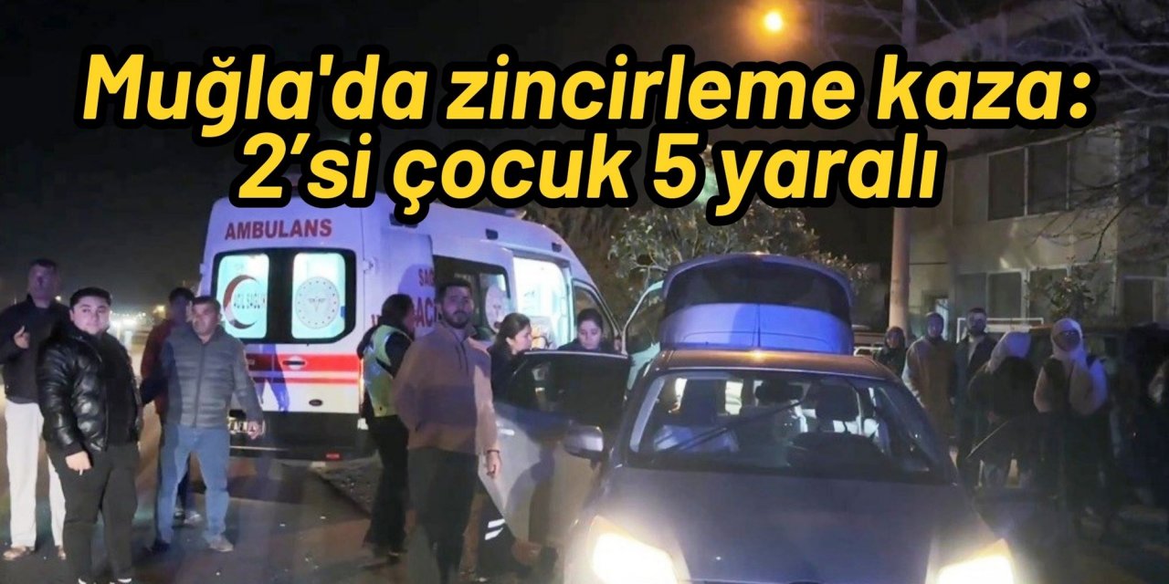 Muğla'da zincirleme kaza: 2’si çocuk 5 yaralı