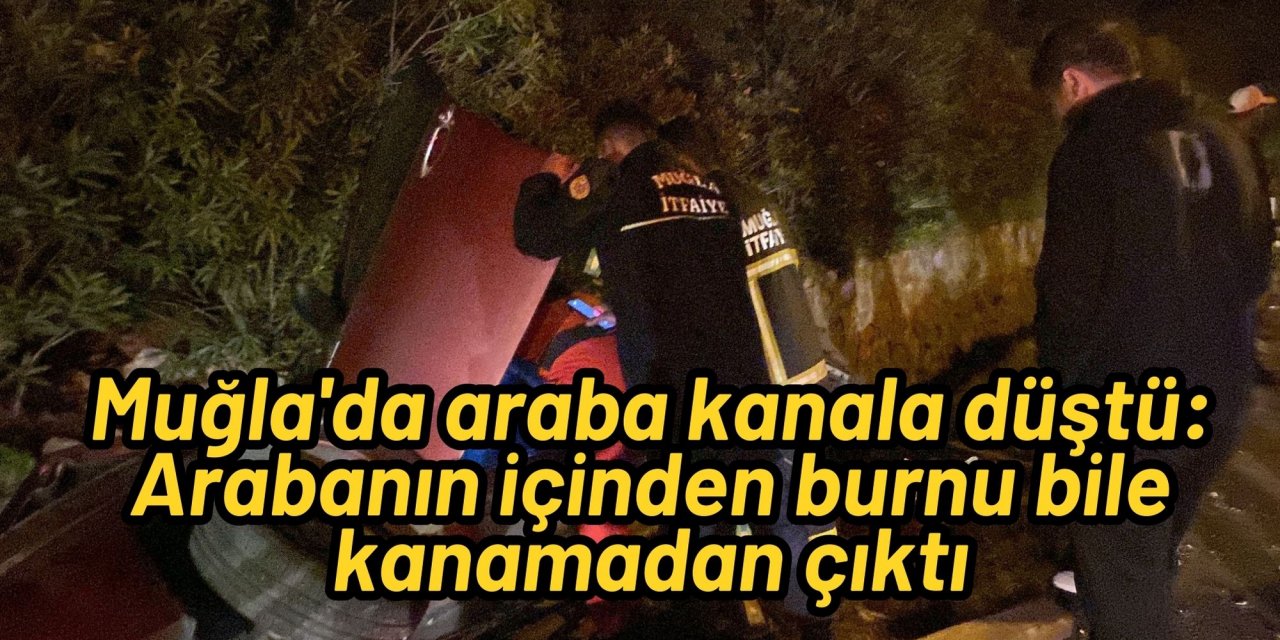 Muğla'da araba kanala düştü: Arabanın içinden burnu bile kanamadan çıktı