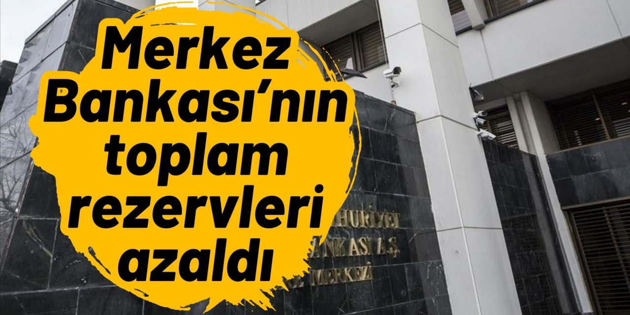 Merkez Bankası’nın toplam rezervleri azaldı