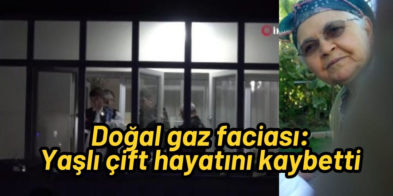 Doğal gaz faciası: Yaşlı çift hayatını kaybetti