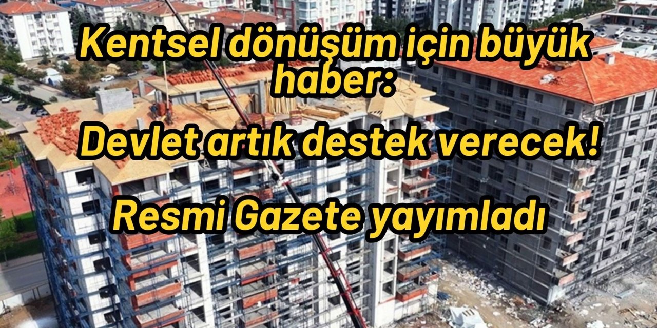 Kentsel dönüşüm için büyük haber: Devlet artık destek verecek! Resmi Gazete yayımladı