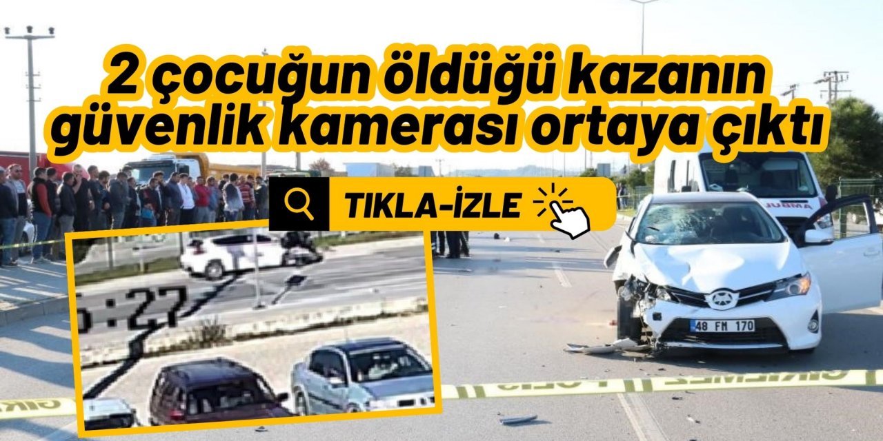 Fethiye’de 2 çocuğun öldüğü kazanın güvenlik kamerası ortaya çıktı