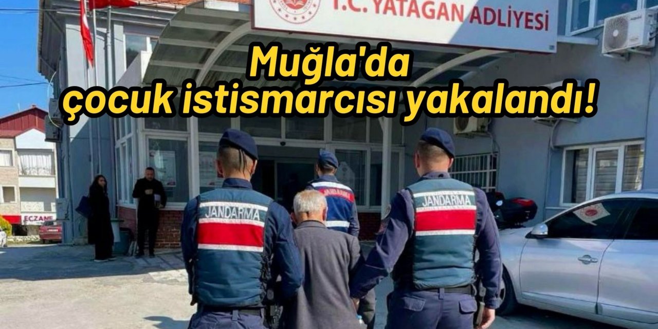 Muğla'da çocuk istismarcısı yakalandı!