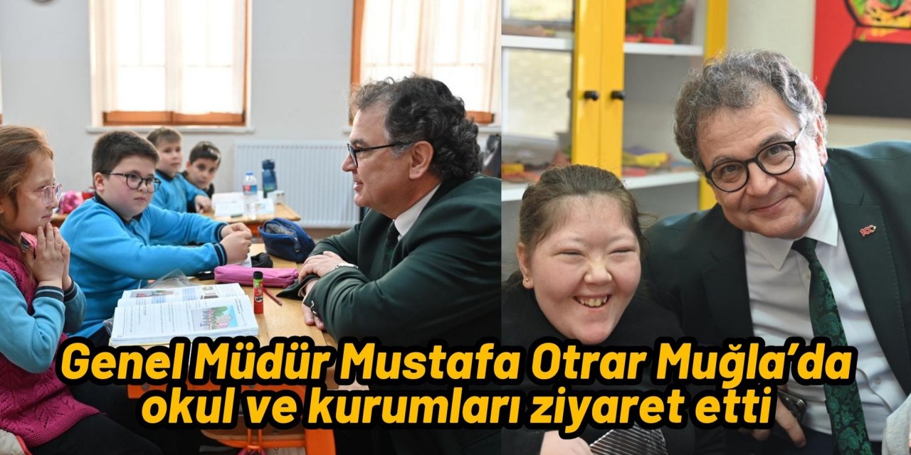 Genel Müdür Mustafa Otrar Muğla’da okul ve kurumları ziyaret etti
