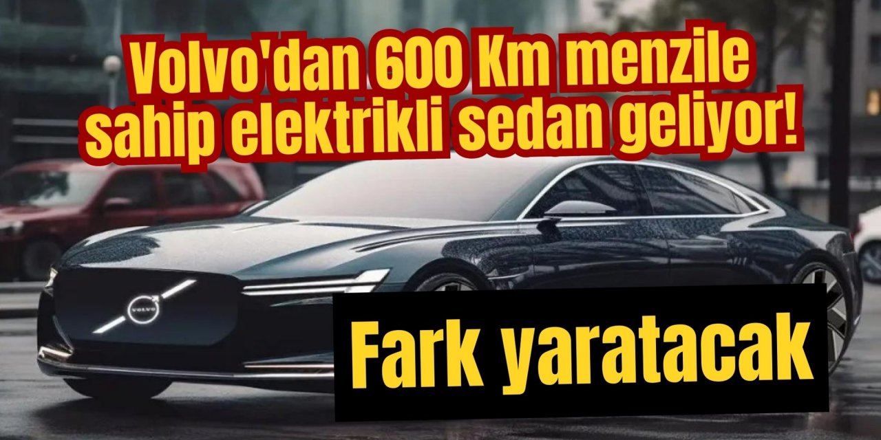 Volvo'dan 600 Km menzile sahip elektrikli sedan geliyor! Fark yaratacak