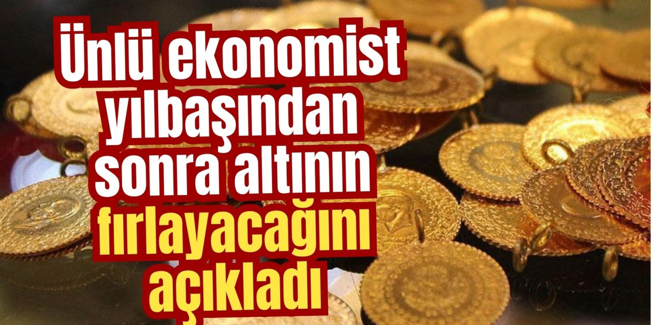 Ünlü ekonomist yılbaşından sonra altının fırlayacağını açıkladı