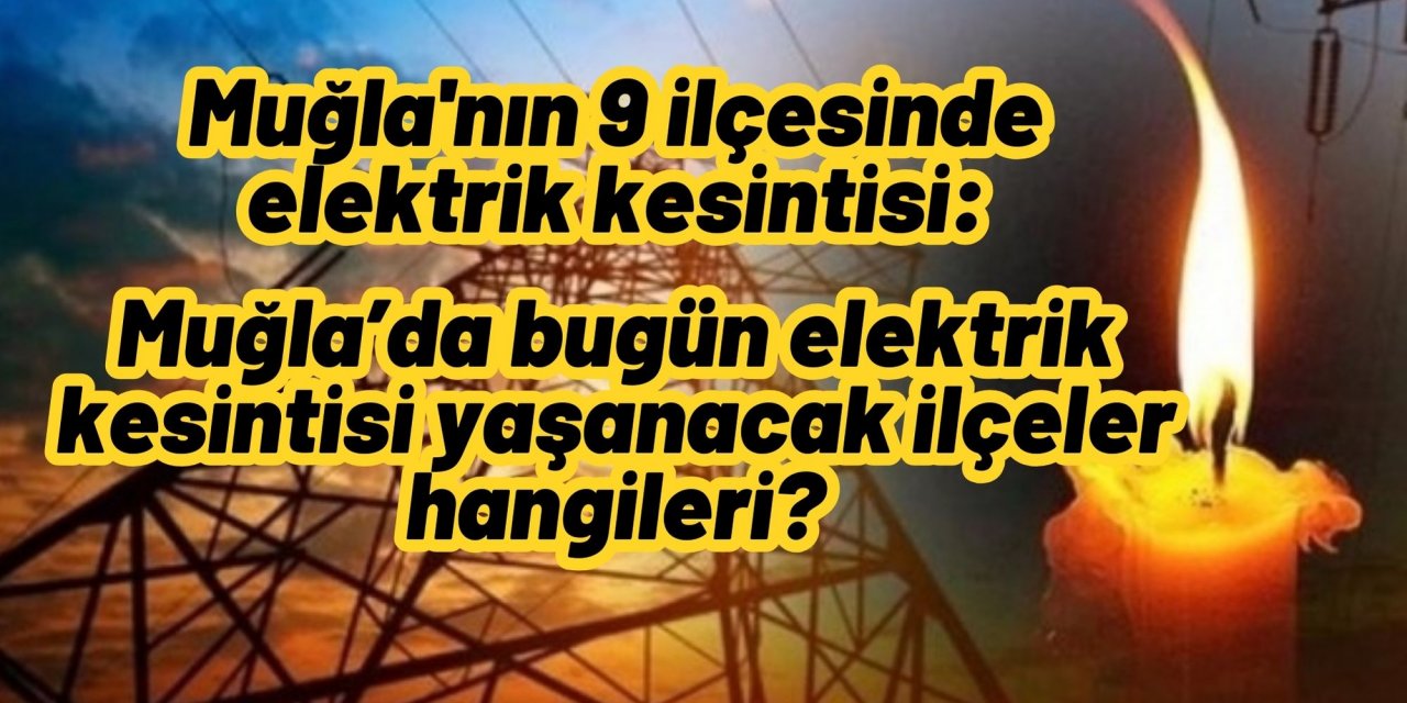 Muğla'nın 9 ilçesinde elektrik kesintisi: Muğla’da bugün elektrik kesintisi yaşanacak ilçeler hangileri?