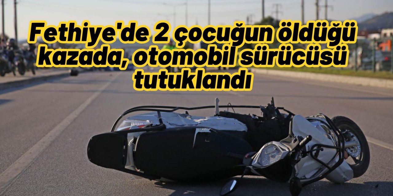 Fethiye'de 2 çocuğun öldüğü kazada, otomobil sürücüsü tutuklandı