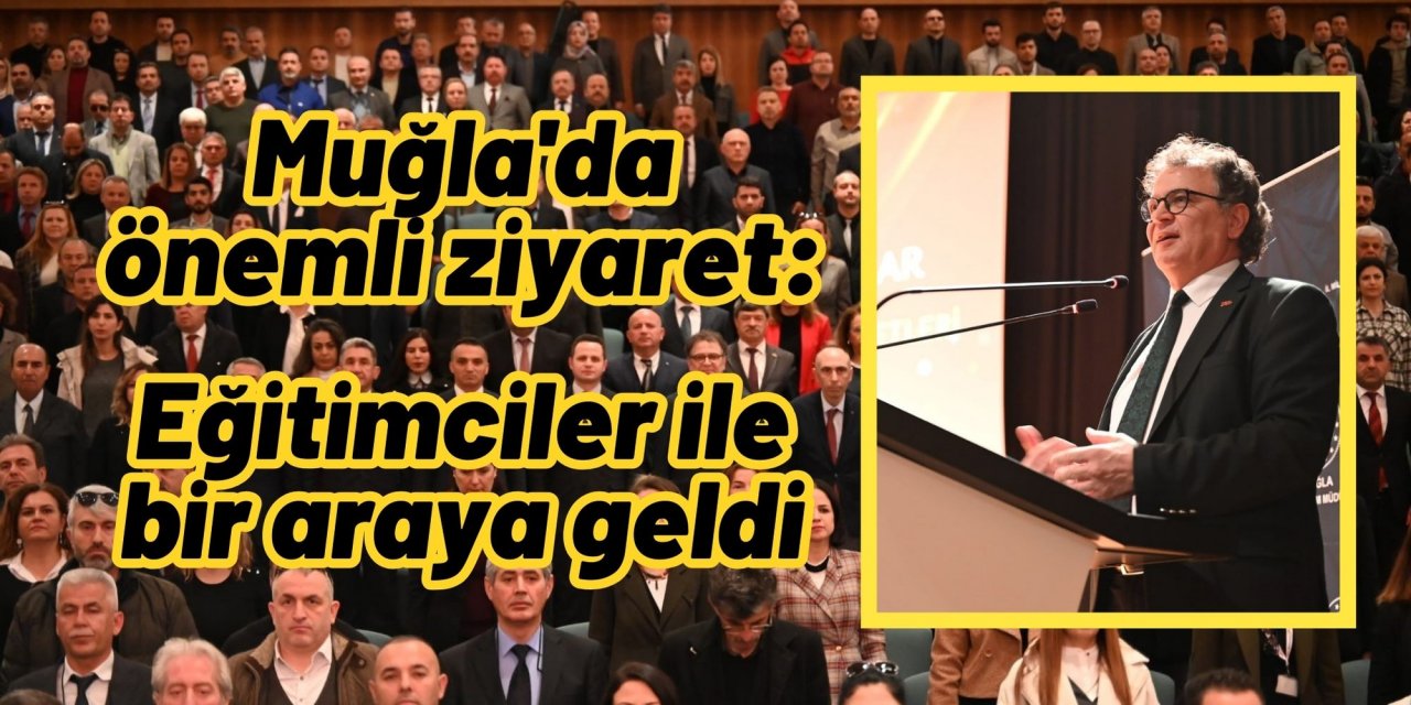 Muğla'da önemli ziyaret: Eğitimciler ile bir araya geldi