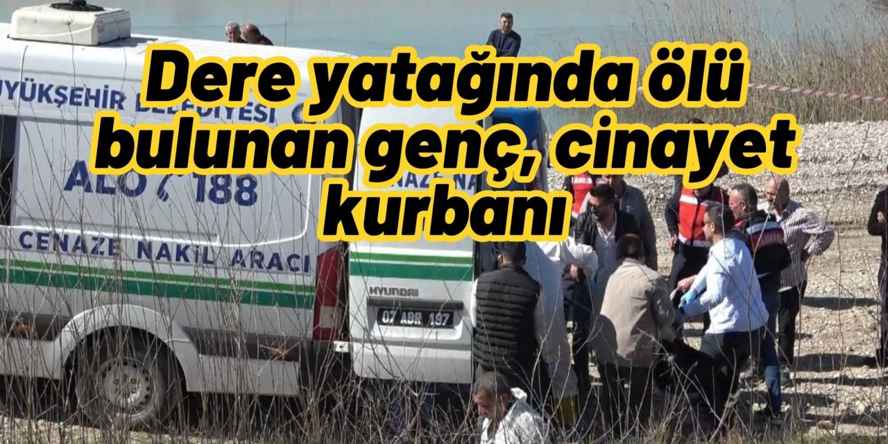 Dere yatağında ölü bulunan genç, cinayet kurbanı