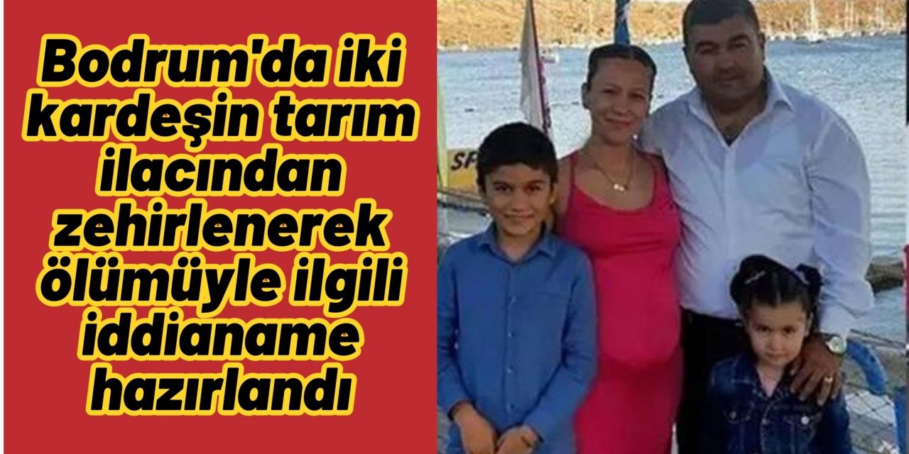 Bodrum'da iki kardeşin tarım ilacından zehirlenerek ölümüyle ilgili iddianame hazırlandı