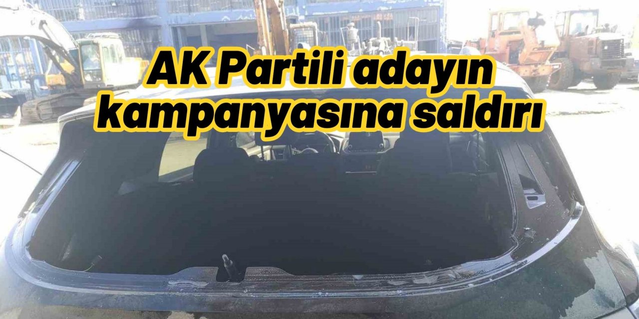AK Partili adayın kampanyasına saldırı