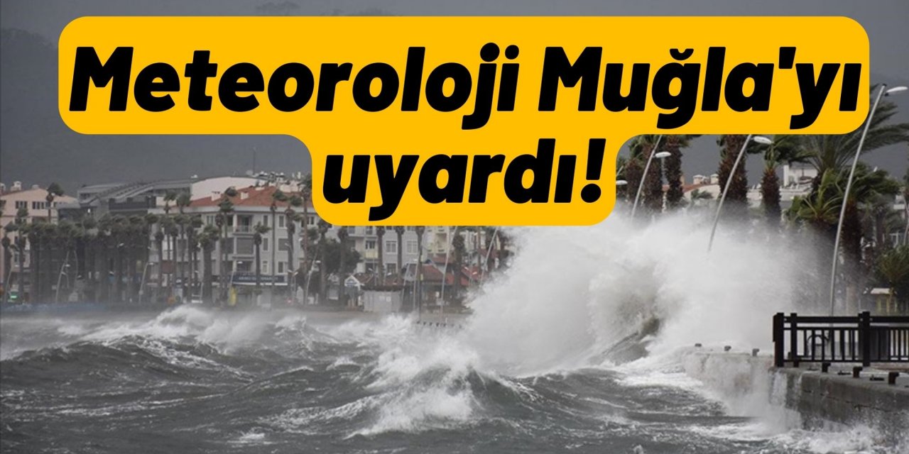 Meteoroloji Muğla'yı uyardı!