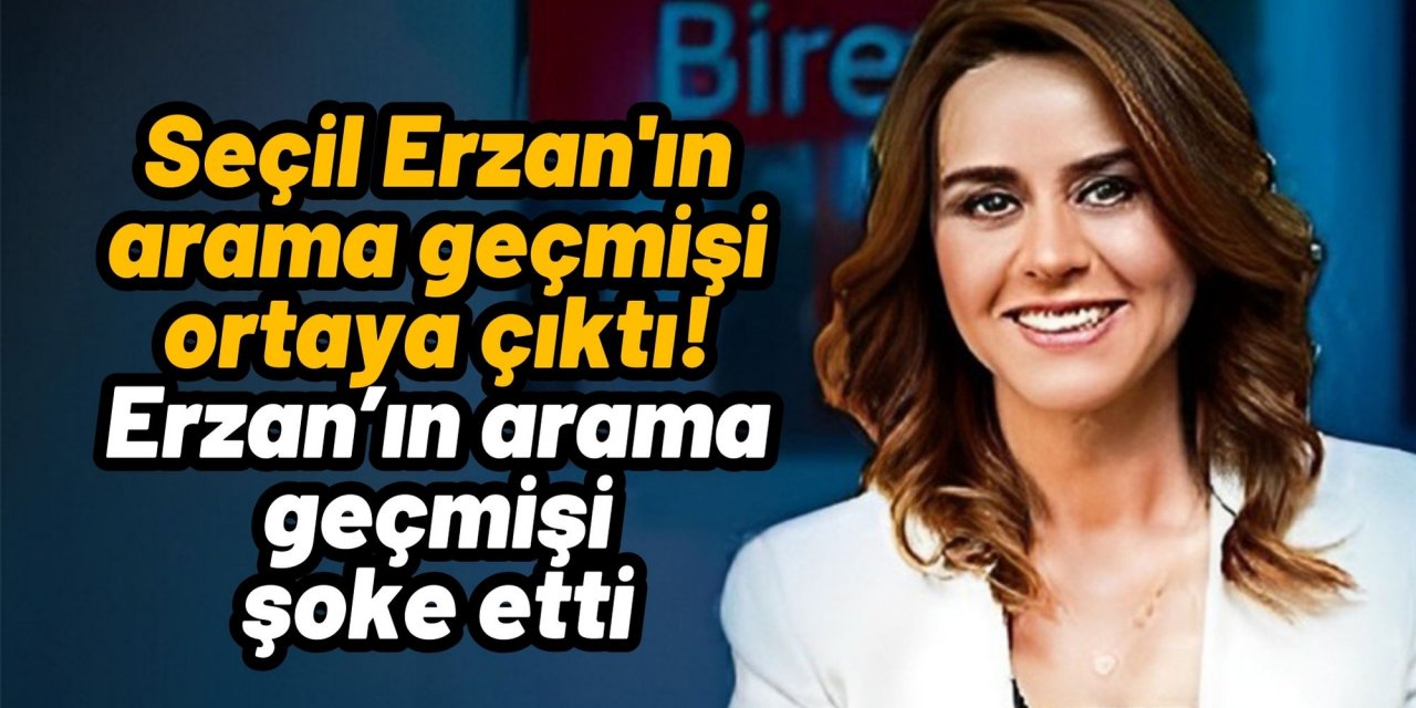 Seçil Erzan'ın arama geçmişi ortaya çıktı! Erzan’ın arama geçmişi şoke etti