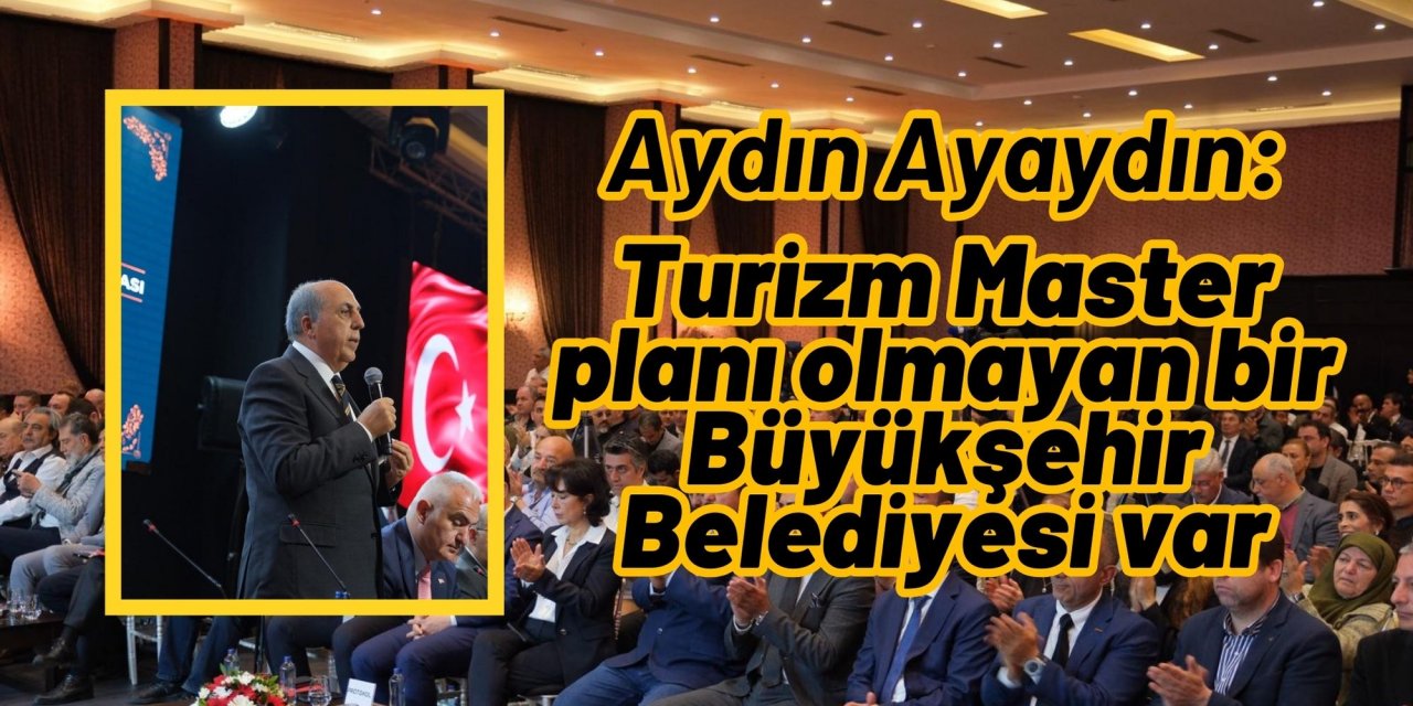 Aydın Ayaydın: Turizm Master planı olmayan bir Büyükşehir Belediyesi var