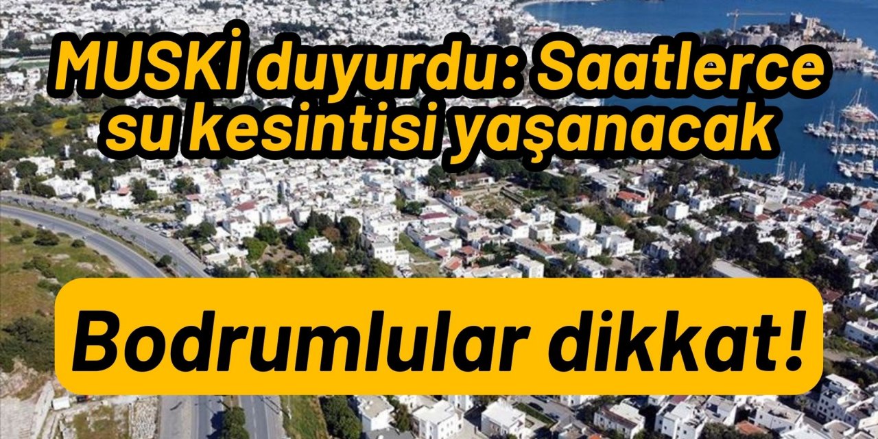 MUSKİ duyurdu: Bodrumlular dikkat! Saatlerce su kesintisi yaşanacak