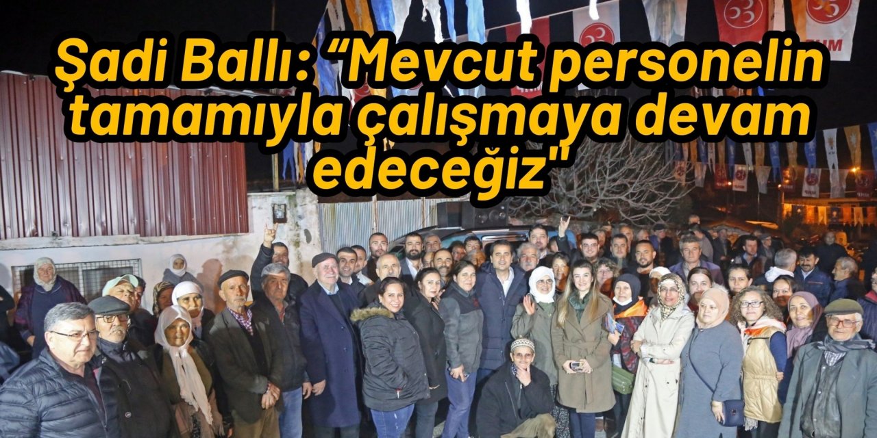 Şadi Ballı, mahalle ziyaretlerine devam ediyor: “Mevcut personelin tamamıyla çalışmaya devam edeceğiz
