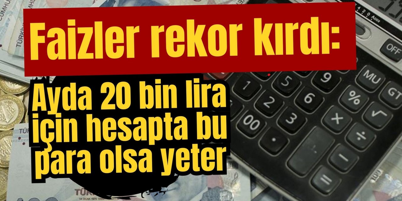 Faizler rekor kırdı: Ayda 20 bin lira için hesapta bu para olsa yeter