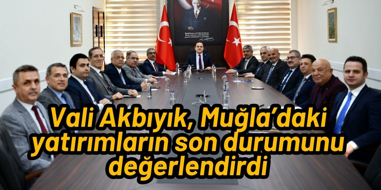 Vali Akbıyık, Muğla’daki yatırımların son durumunu değerlendirdi