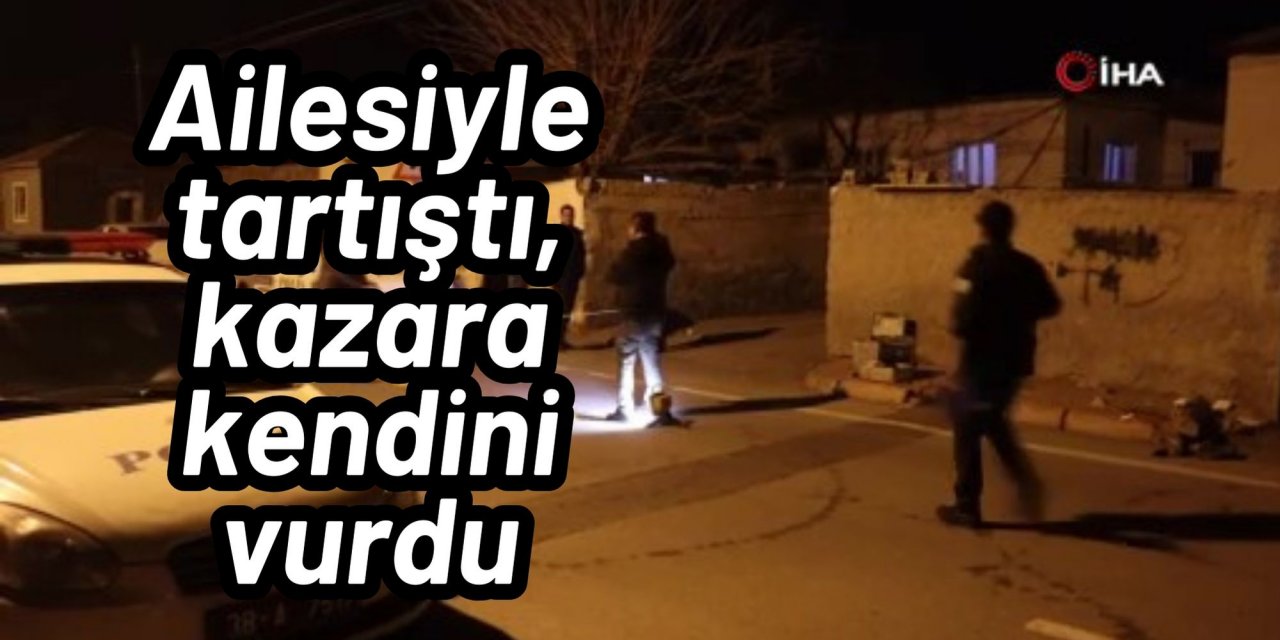 Ailesiyle tartıştı, kazara kendini vurdu