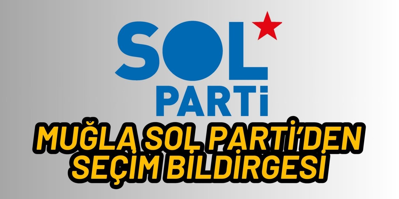 MUĞLA SOL PARTİ’DEN SEÇİM BİLDİRGESİ