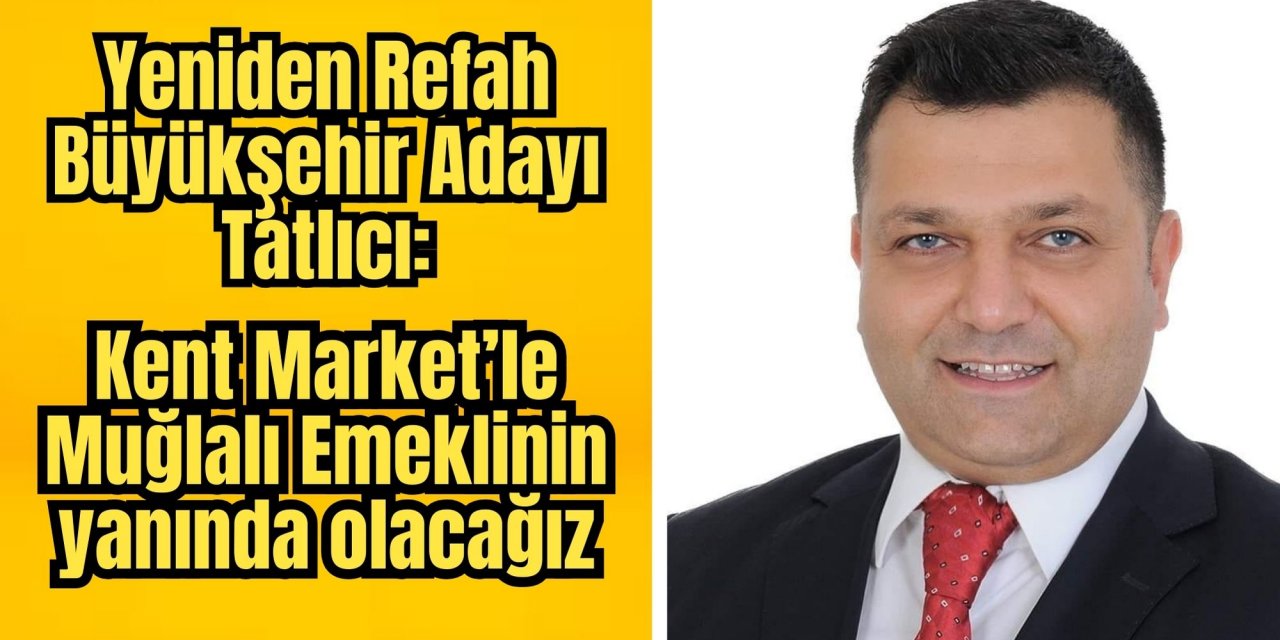 Yeniden Refah Büyükşehir Adayı Tatlıcı: Kent Market’le Muğlalı Emeklinin yanında olacağız