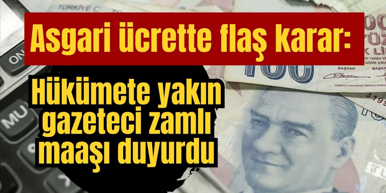 Asgari ücrette flaş karar: Hükümete yakın gazeteci zamlı maaşı duyurdu