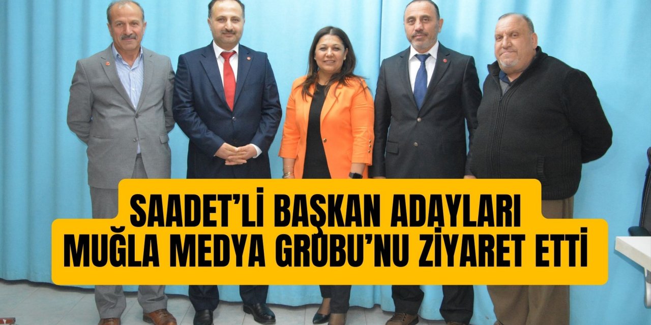 SAADET’Lİ BAŞKAN ADAYLARI MUĞLA MEDYA GRUBU’NU ZİYARET ETTİ