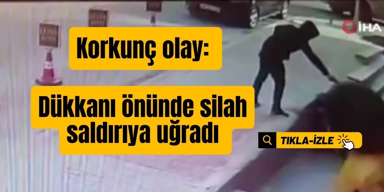 Korkunç olay: Dükkanı önünde silah saldırıya uğradı