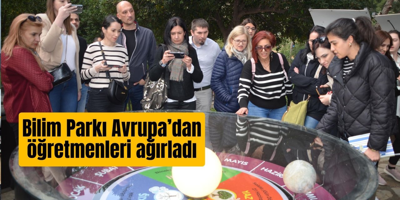 Bilim Parkı Avrupa’dan öğretmenleri ağırladı