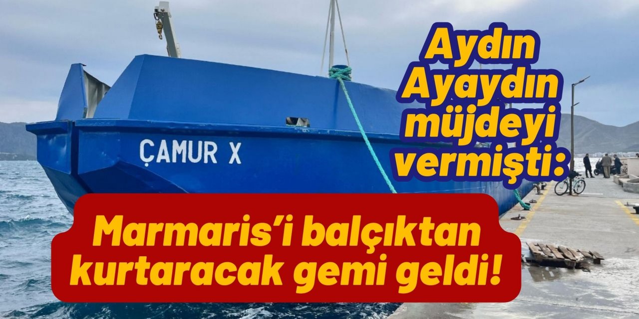 Aydın Ayaydın müjdeyi vermişti: Marmaris’i balçıktan kurtaracak gemi geldi!
