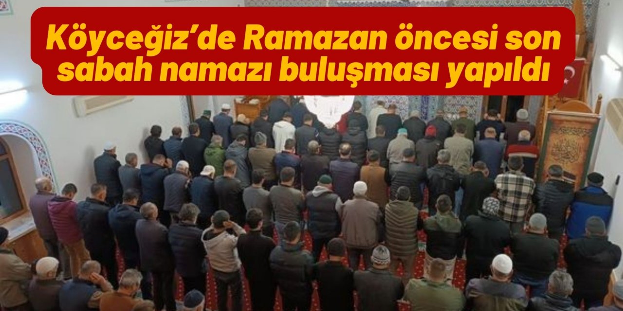 Köyceğiz’de Ramazan öncesi son sabah namazı buluşması yapıldı