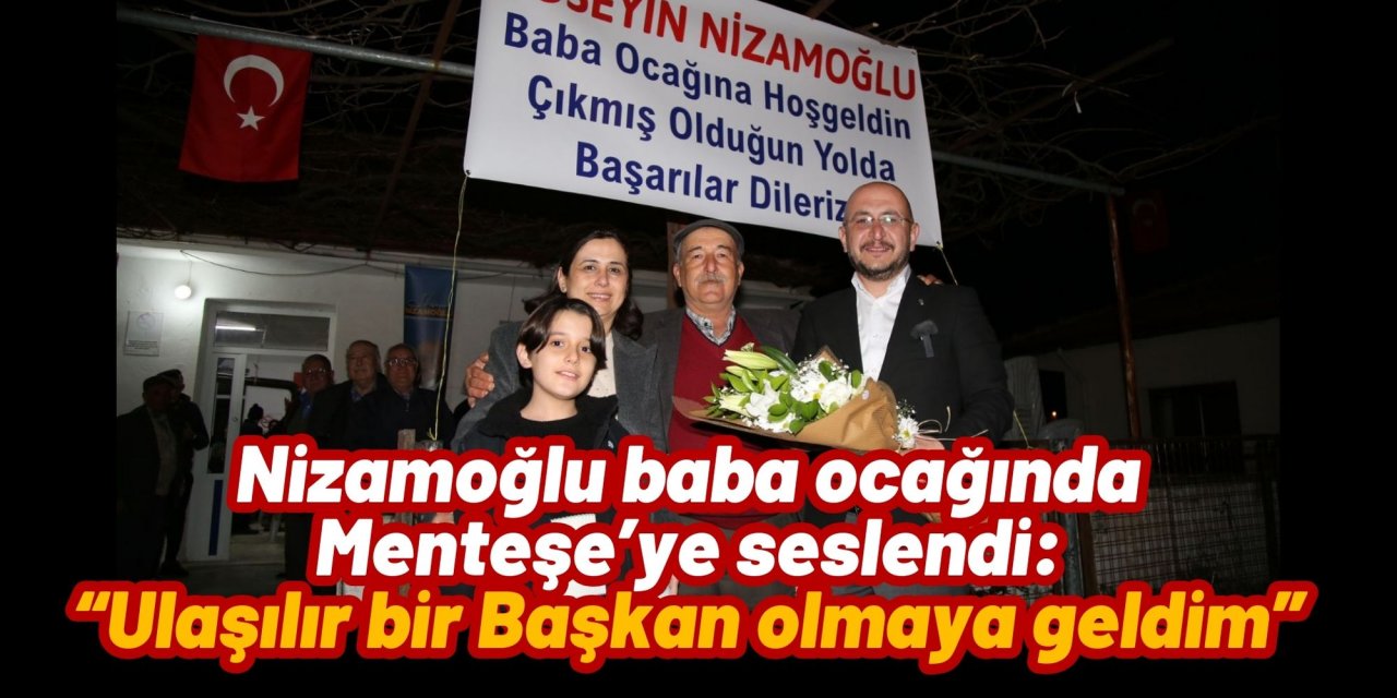Nizamoğlu baba ocağında Menteşe’ye seslendi: “Ben ulaşılır bir Başkan olmaya geldim”