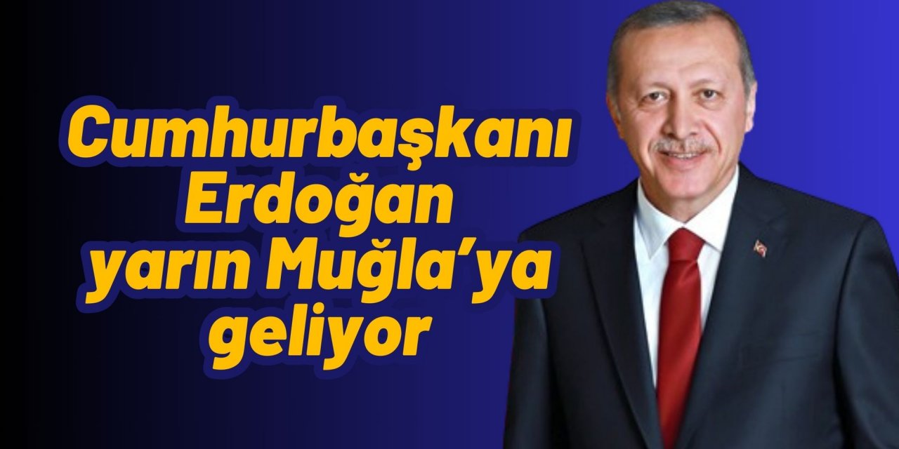 Cumhurbaşkanı Erdoğan yarın Muğla’ya geliyor