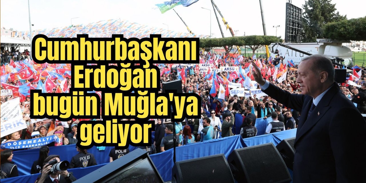 Cumhurbaşkanı Erdoğan bugün Muğla'ya geliyor