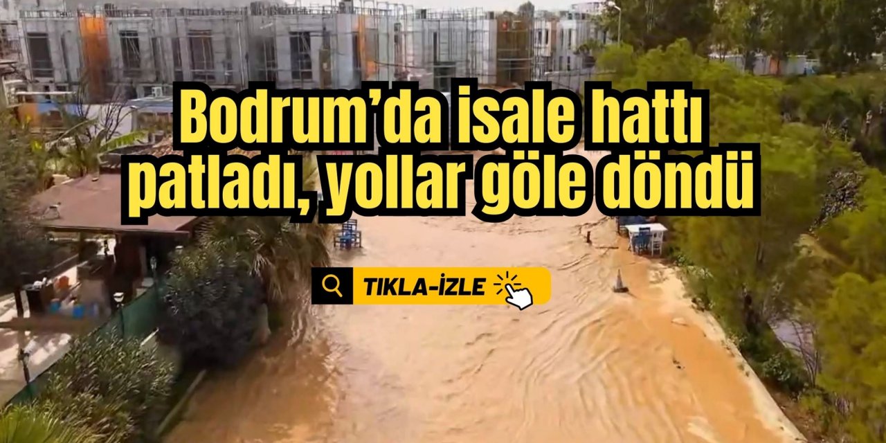 Bodrum’da isale hattı patladı, yollar göle döndü
