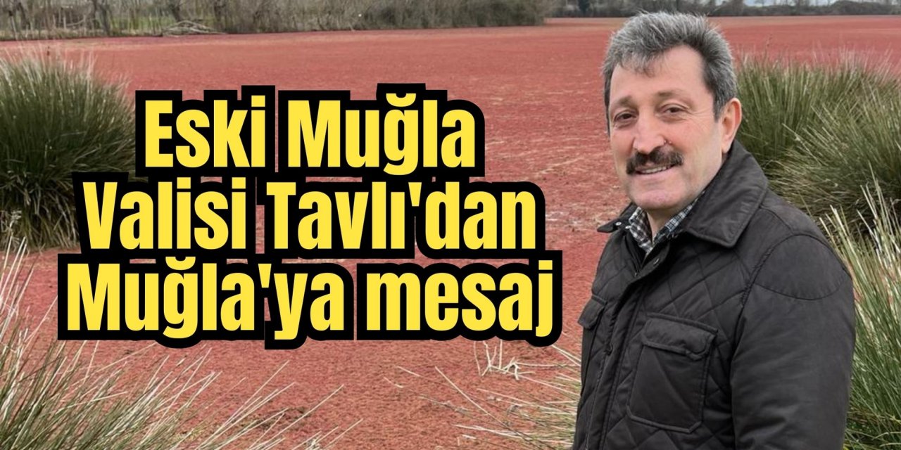 Eski Muğla Valisi Tavlı'dan Muğla'ya mesaj