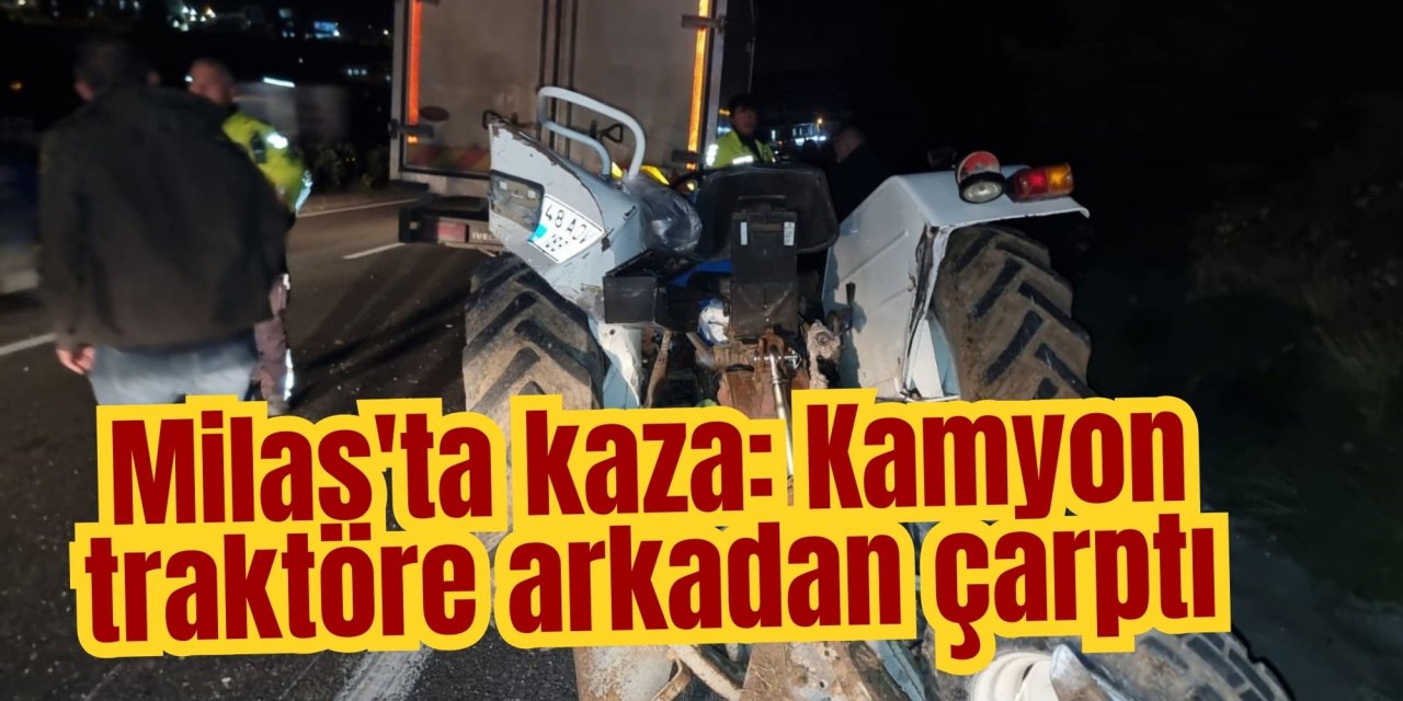 Milas'ta kaza: Kamyon traktöre arkadan çarptı